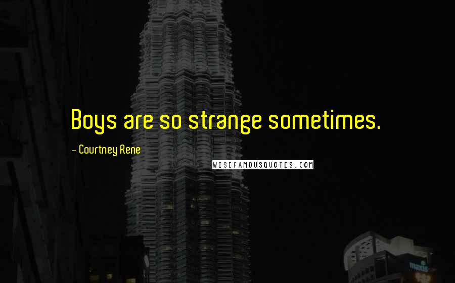 Courtney Rene Quotes: Boys are so strange sometimes.