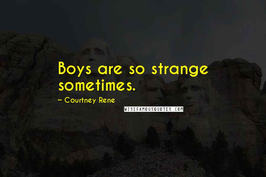 Courtney Rene Quotes: Boys are so strange sometimes.