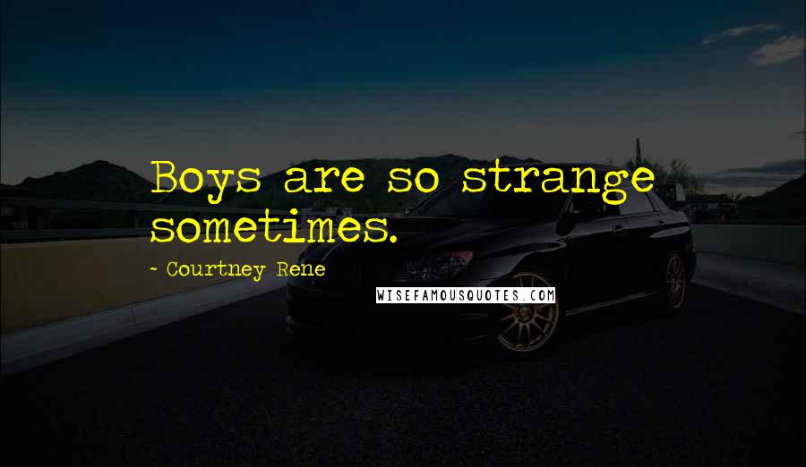 Courtney Rene Quotes: Boys are so strange sometimes.