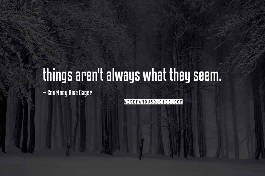 Courtney Rice Gager Quotes: things aren't always what they seem.