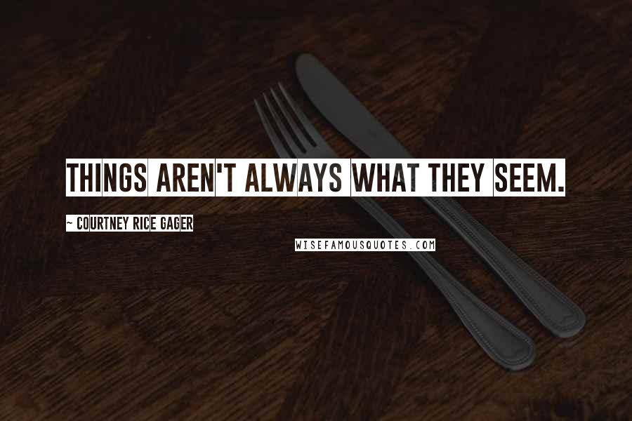 Courtney Rice Gager Quotes: things aren't always what they seem.