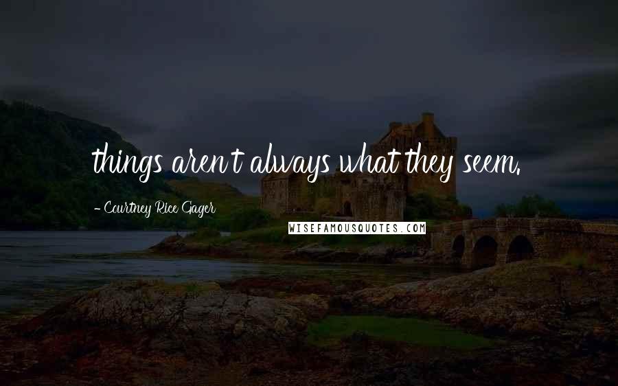 Courtney Rice Gager Quotes: things aren't always what they seem.