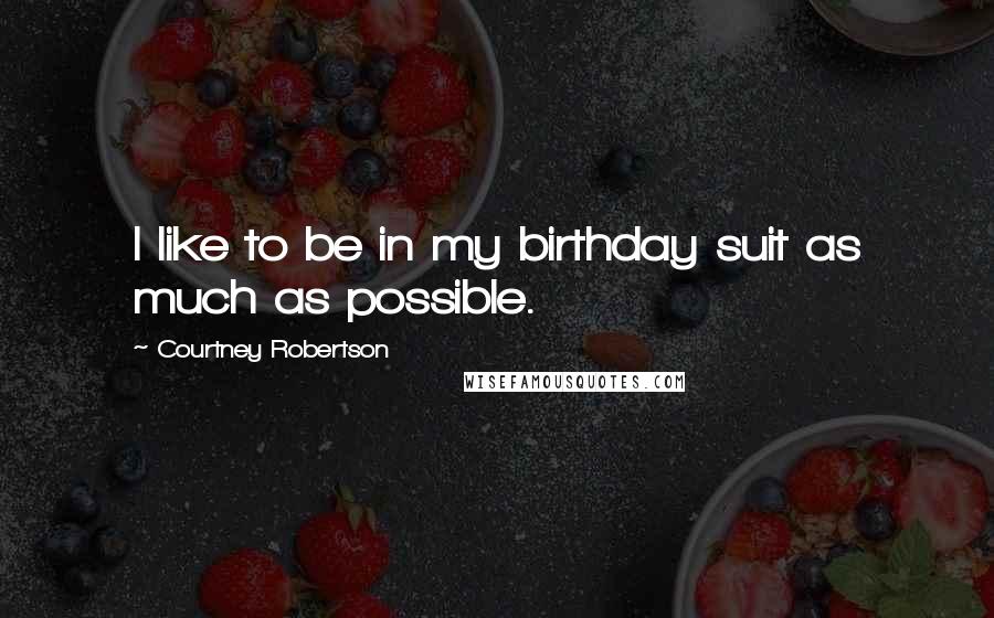 Courtney Robertson Quotes: I like to be in my birthday suit as much as possible.