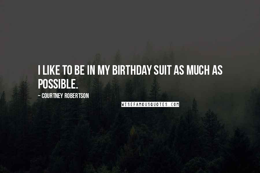 Courtney Robertson Quotes: I like to be in my birthday suit as much as possible.