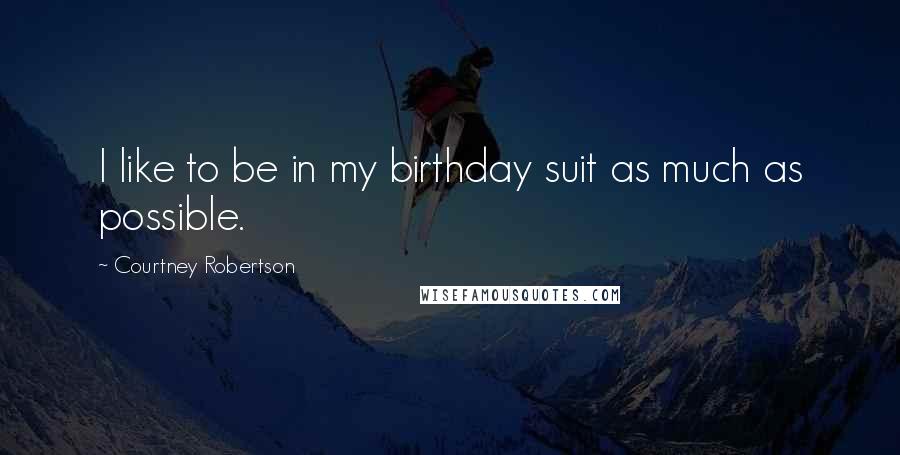 Courtney Robertson Quotes: I like to be in my birthday suit as much as possible.
