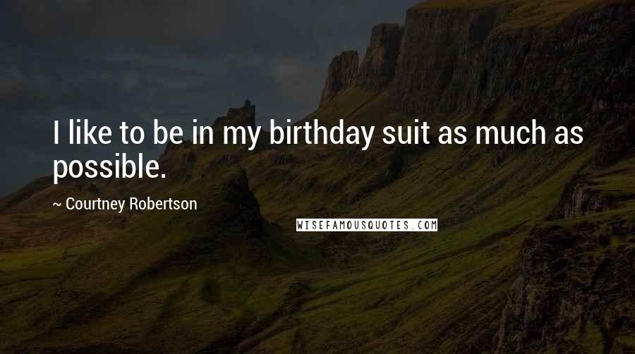 Courtney Robertson Quotes: I like to be in my birthday suit as much as possible.