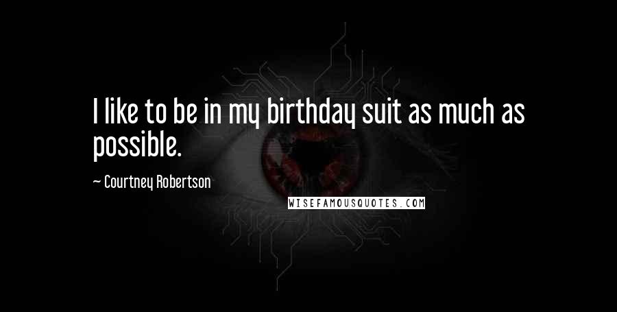 Courtney Robertson Quotes: I like to be in my birthday suit as much as possible.