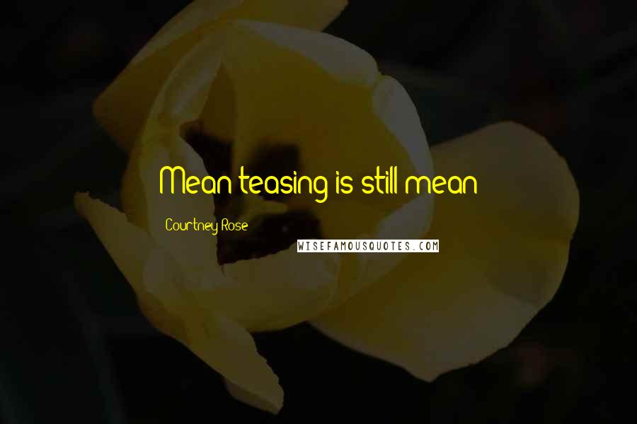 Courtney Rose Quotes: Mean teasing is still mean