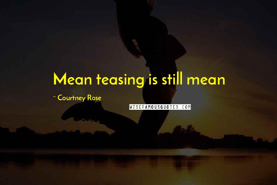 Courtney Rose Quotes: Mean teasing is still mean