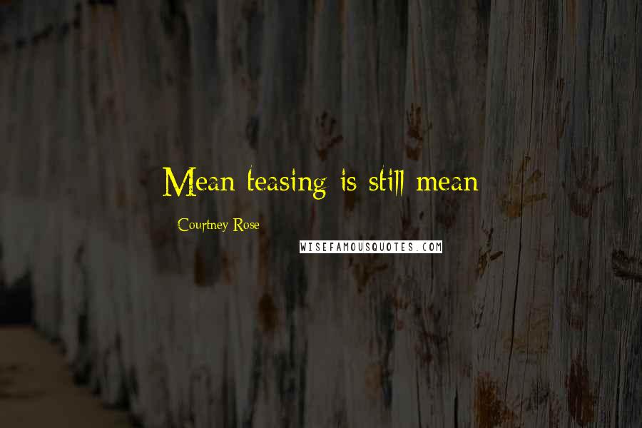 Courtney Rose Quotes: Mean teasing is still mean