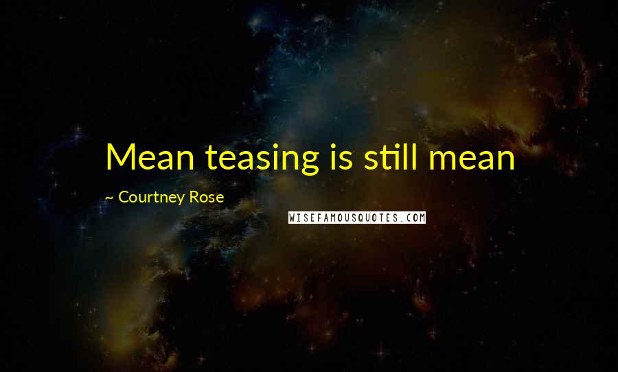 Courtney Rose Quotes: Mean teasing is still mean