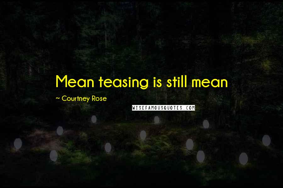 Courtney Rose Quotes: Mean teasing is still mean