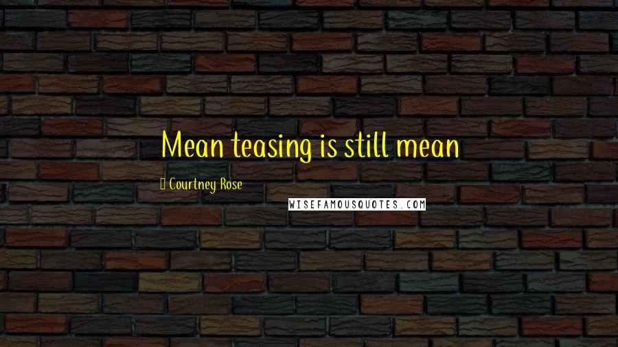 Courtney Rose Quotes: Mean teasing is still mean