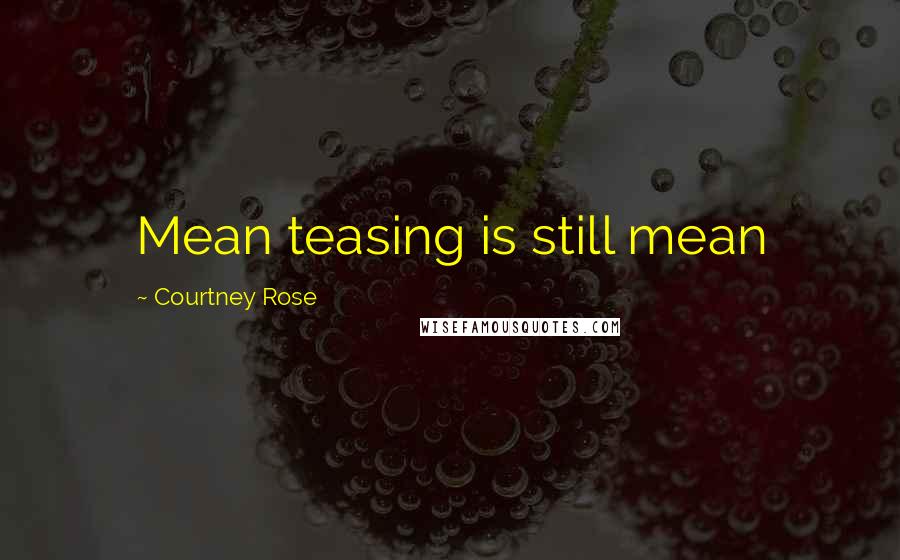 Courtney Rose Quotes: Mean teasing is still mean