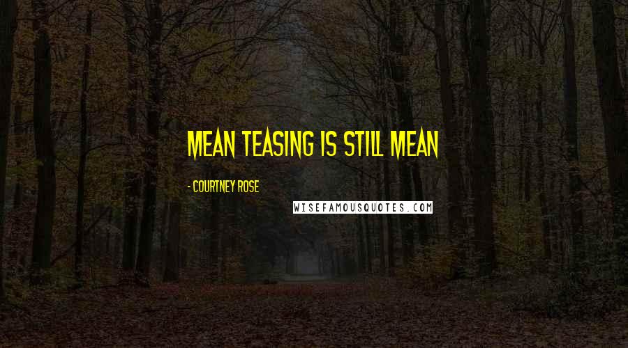 Courtney Rose Quotes: Mean teasing is still mean