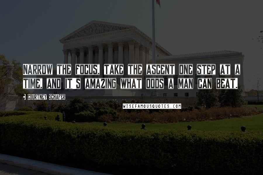 Courtney Schafer Quotes: Narrow the focus, take the ascent one step at a time, and it's amazing what odds a man can beat.