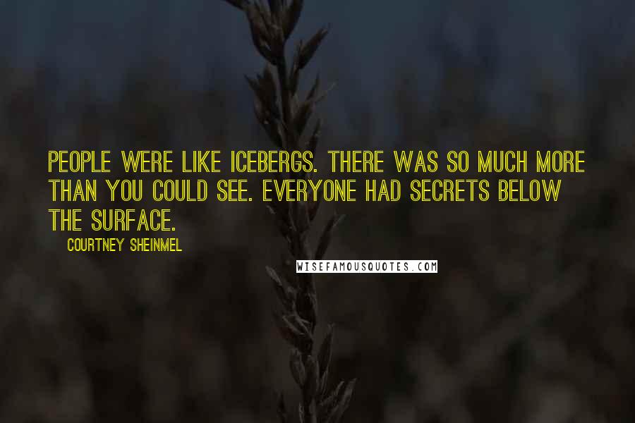 Courtney Sheinmel Quotes: People were like icebergs. There was so much more than you could see. Everyone had secrets below the surface.