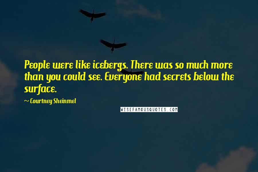 Courtney Sheinmel Quotes: People were like icebergs. There was so much more than you could see. Everyone had secrets below the surface.