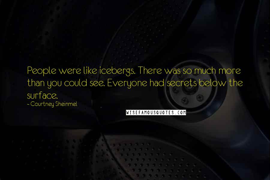 Courtney Sheinmel Quotes: People were like icebergs. There was so much more than you could see. Everyone had secrets below the surface.