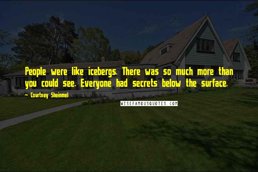 Courtney Sheinmel Quotes: People were like icebergs. There was so much more than you could see. Everyone had secrets below the surface.