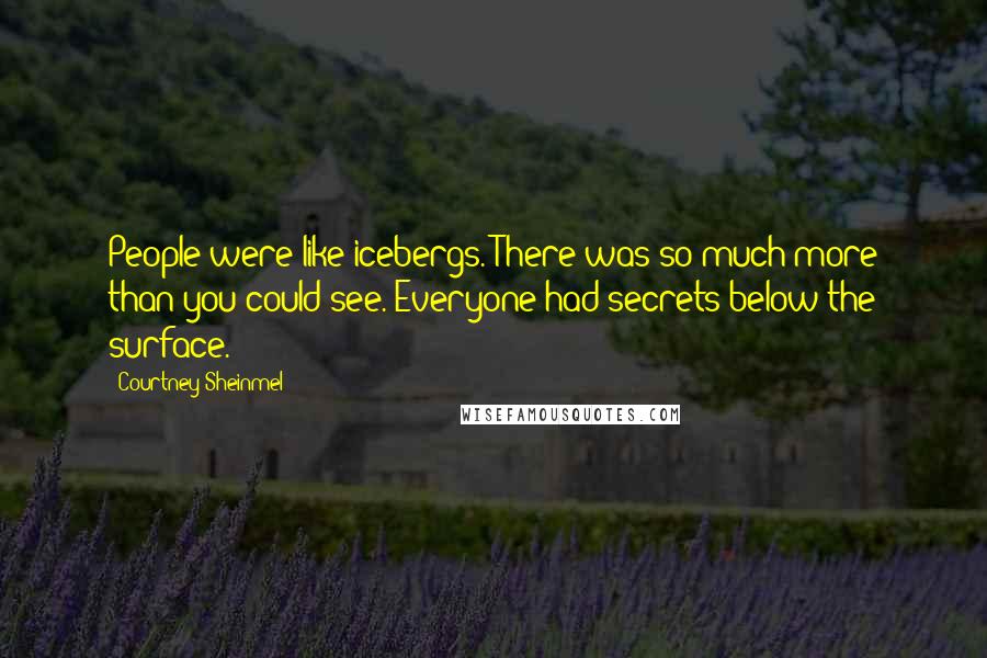 Courtney Sheinmel Quotes: People were like icebergs. There was so much more than you could see. Everyone had secrets below the surface.