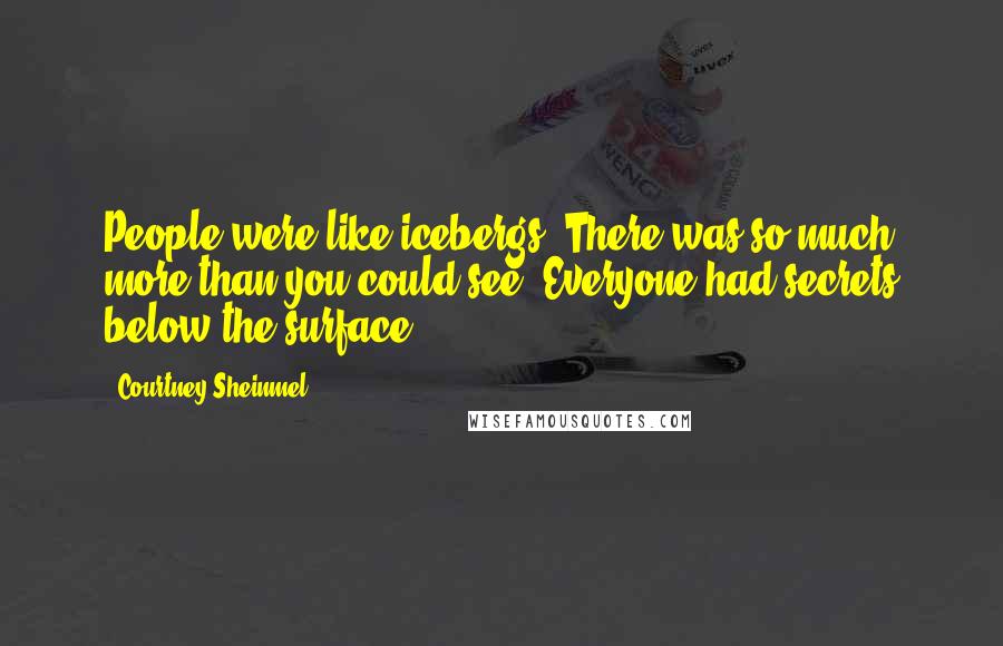 Courtney Sheinmel Quotes: People were like icebergs. There was so much more than you could see. Everyone had secrets below the surface.