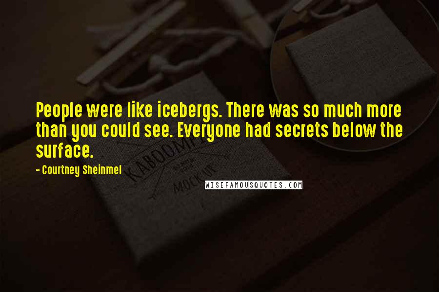 Courtney Sheinmel Quotes: People were like icebergs. There was so much more than you could see. Everyone had secrets below the surface.