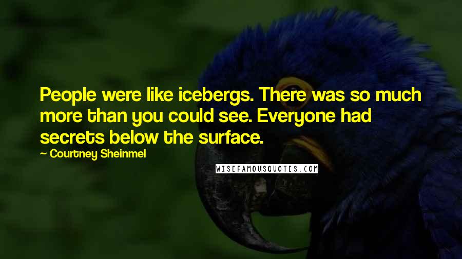 Courtney Sheinmel Quotes: People were like icebergs. There was so much more than you could see. Everyone had secrets below the surface.