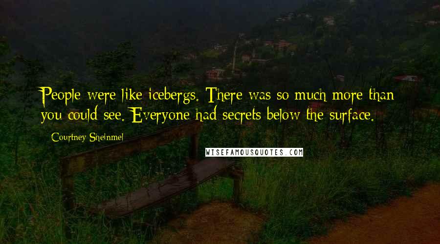 Courtney Sheinmel Quotes: People were like icebergs. There was so much more than you could see. Everyone had secrets below the surface.