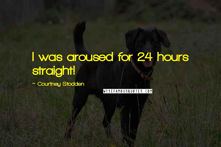 Courtney Stodden Quotes: I was aroused for 24 hours straight!