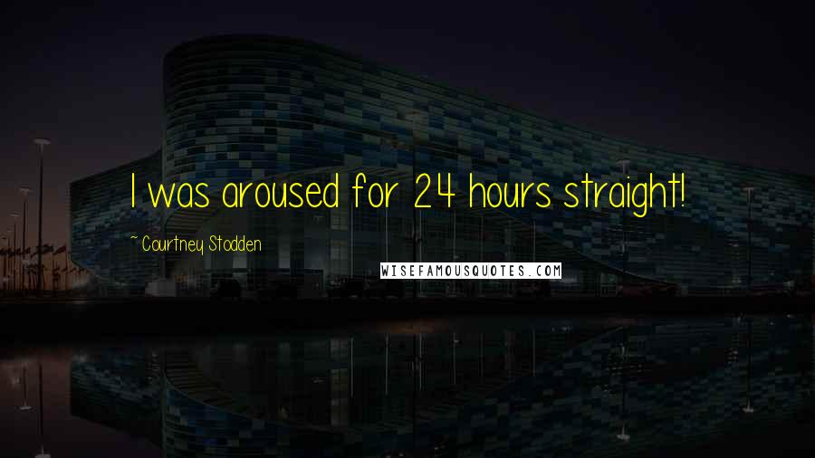 Courtney Stodden Quotes: I was aroused for 24 hours straight!