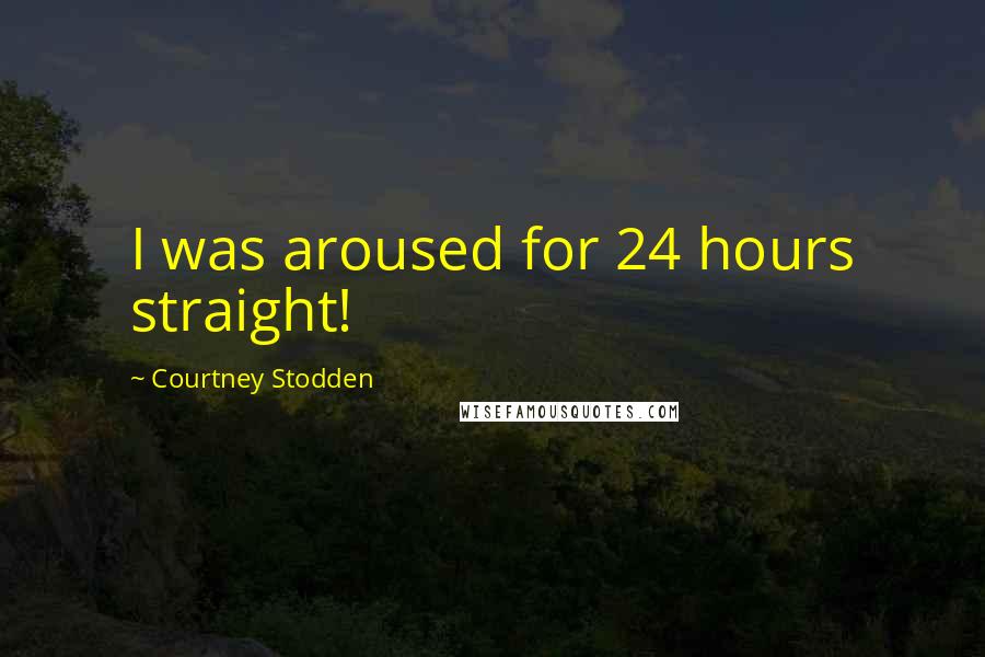 Courtney Stodden Quotes: I was aroused for 24 hours straight!