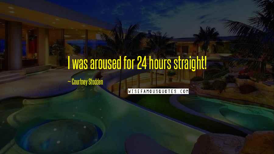 Courtney Stodden Quotes: I was aroused for 24 hours straight!