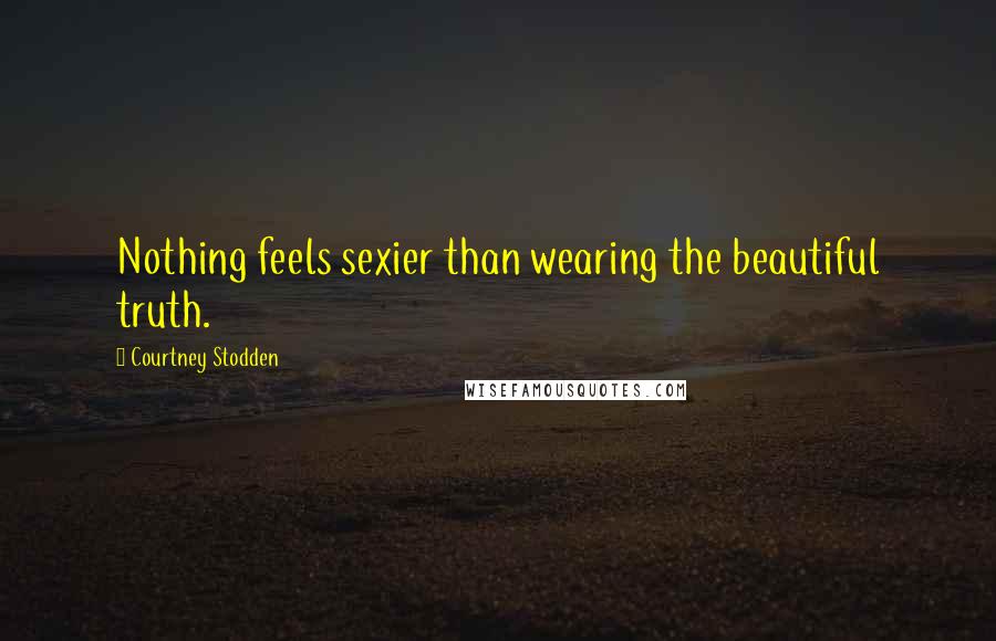 Courtney Stodden Quotes: Nothing feels sexier than wearing the beautiful truth.