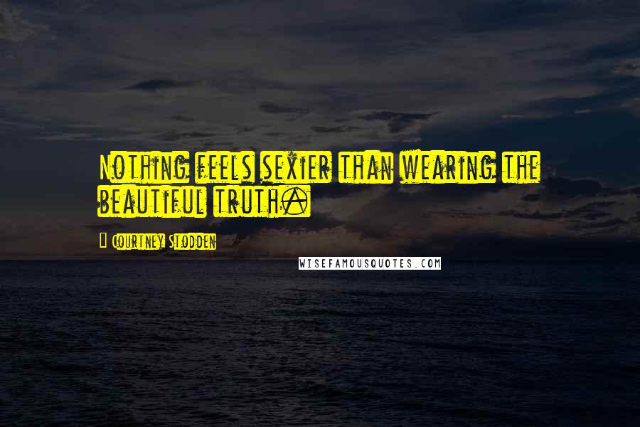 Courtney Stodden Quotes: Nothing feels sexier than wearing the beautiful truth.
