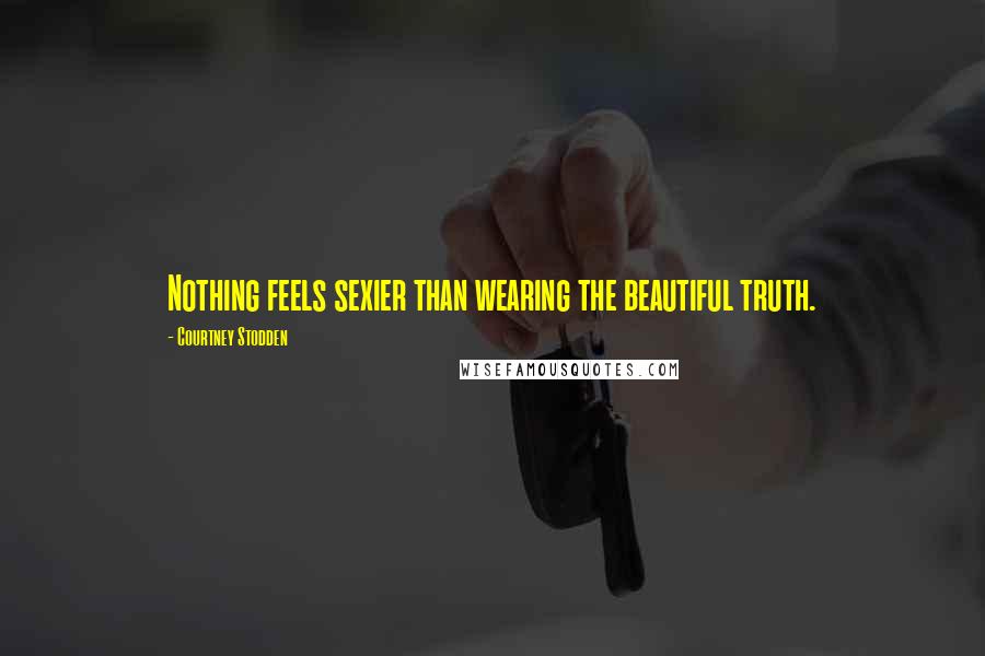 Courtney Stodden Quotes: Nothing feels sexier than wearing the beautiful truth.