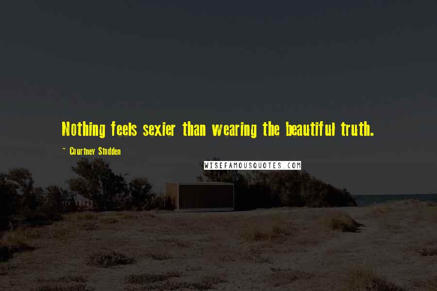 Courtney Stodden Quotes: Nothing feels sexier than wearing the beautiful truth.