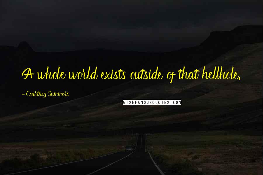 Courtney Summers Quotes: A whole world exists outside of that hellhole.