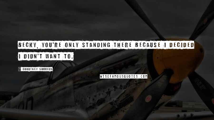 Courtney Summers Quotes: Becky, you're only standing there because I decided I didn't want to.