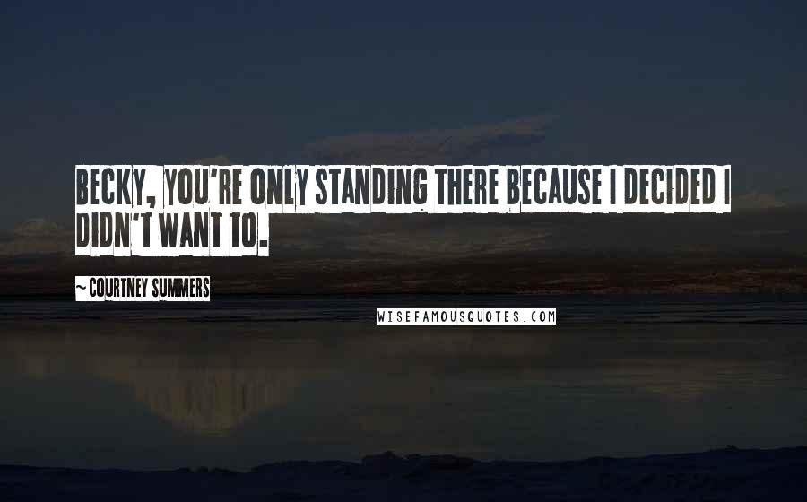 Courtney Summers Quotes: Becky, you're only standing there because I decided I didn't want to.