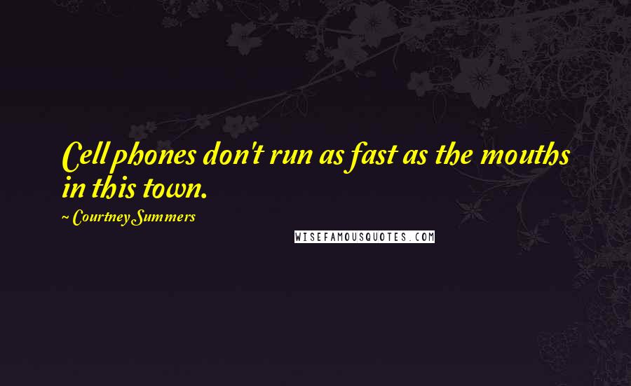 Courtney Summers Quotes: Cell phones don't run as fast as the mouths in this town.