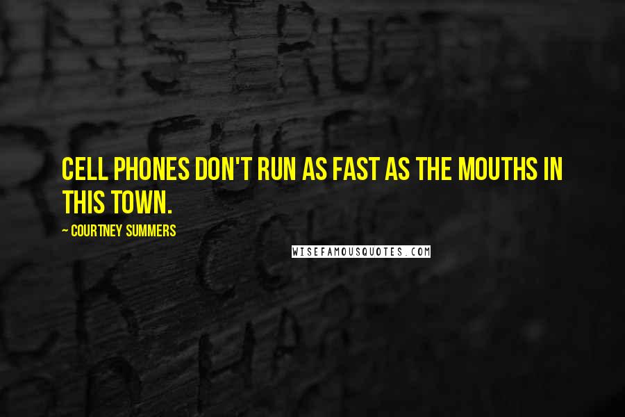 Courtney Summers Quotes: Cell phones don't run as fast as the mouths in this town.