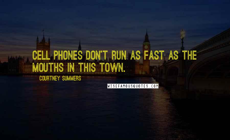 Courtney Summers Quotes: Cell phones don't run as fast as the mouths in this town.