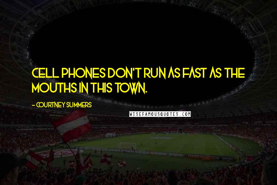 Courtney Summers Quotes: Cell phones don't run as fast as the mouths in this town.