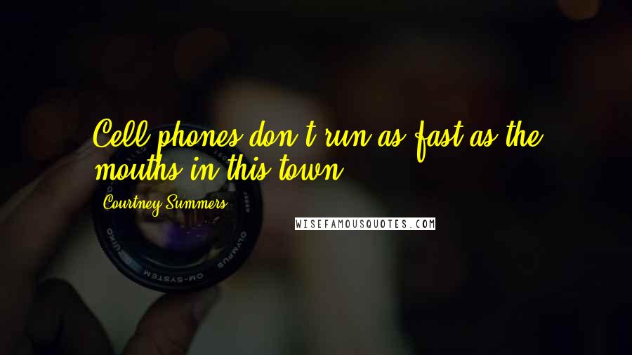 Courtney Summers Quotes: Cell phones don't run as fast as the mouths in this town.