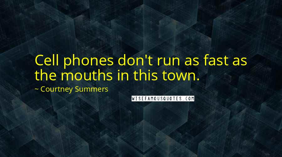 Courtney Summers Quotes: Cell phones don't run as fast as the mouths in this town.