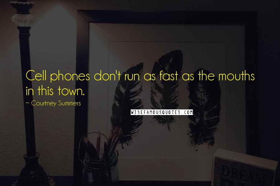 Courtney Summers Quotes: Cell phones don't run as fast as the mouths in this town.