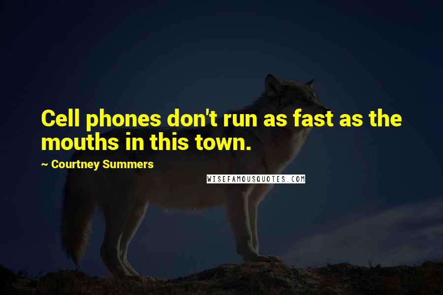 Courtney Summers Quotes: Cell phones don't run as fast as the mouths in this town.