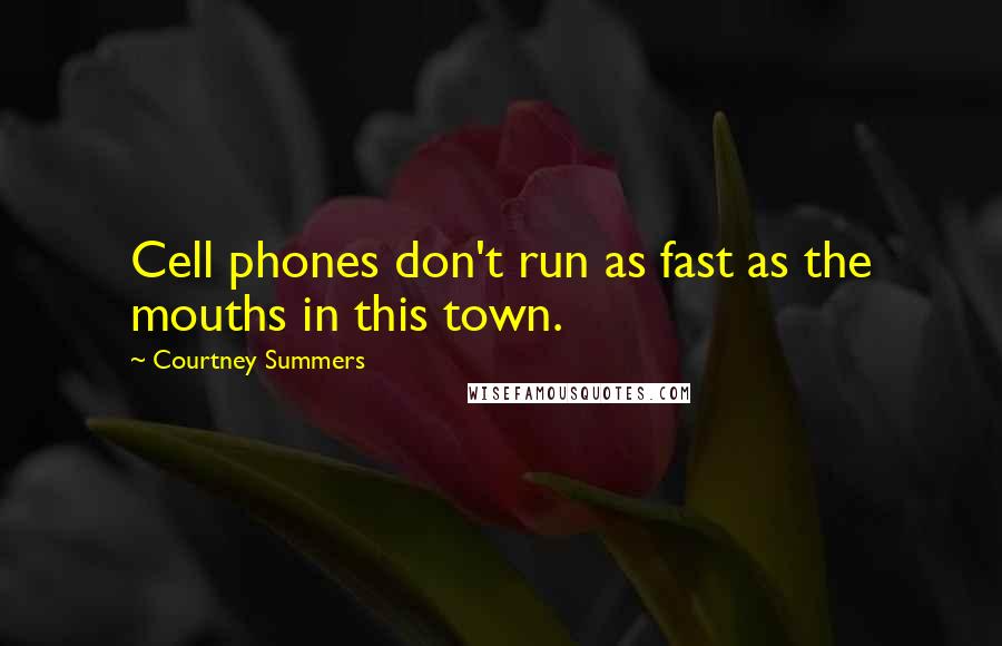 Courtney Summers Quotes: Cell phones don't run as fast as the mouths in this town.