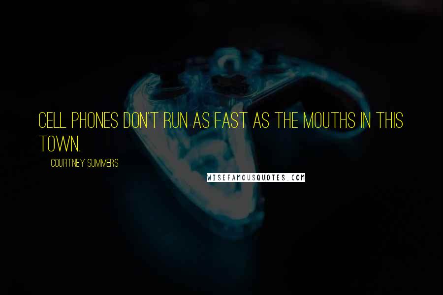 Courtney Summers Quotes: Cell phones don't run as fast as the mouths in this town.